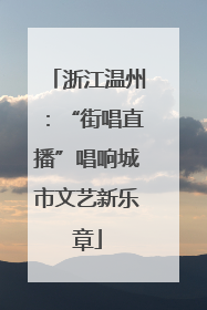 浙江温州：“街唱直播”唱响城市文艺新乐章