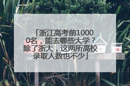 浙江高考前10000名，能去哪些大学？除了浙大，这两所高校录取人数也不少