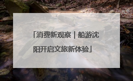 消费新观察｜船游沈阳开启文旅新体验