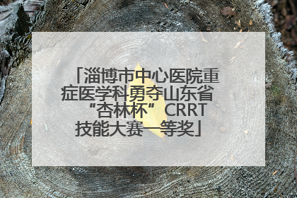 淄博市中心医院重症医学科勇夺山东省“杏林杯”CRRT技能大赛一等奖