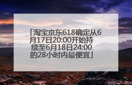 淘宝京东618确定从6月17日20:00开始持续至6月18日24:00的28小时内最便宜
