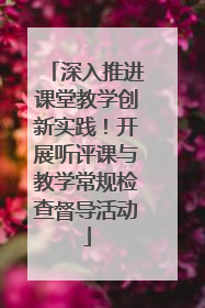 深入推进课堂教学创新实践！开展听评课与教学常规检查督导活动