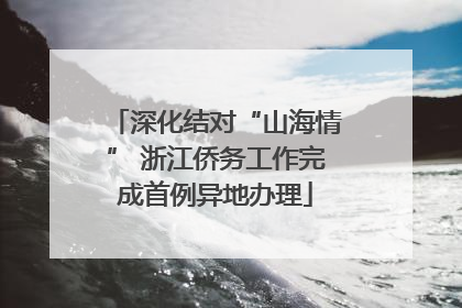 深化结对“山海情” 浙江侨务工作完成首例异地办理