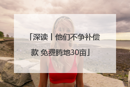 深读丨他们不争补偿款 免费腾地30亩