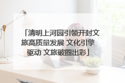 清明上河园引领开封文旅高质量发展 文化引擎驱动 文旅破圈出彩