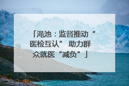 渑池：监督推动“医检互认” 助力群众就医“减负”
