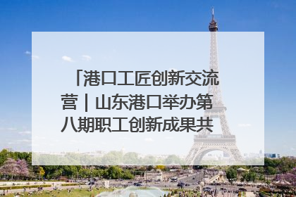 港口工匠创新交流营｜山东港口举办第八期职工创新成果共享交流活动