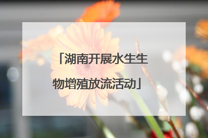 湖南开展水生生物增殖放流活动
