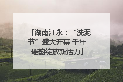 湖南江永：“洗泥节”盛大开幕 千年瑶韵绽放新活力