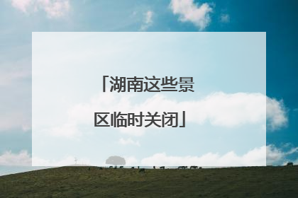 湖南这些景区临时关闭