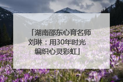 湖南邵东心育名师刘琳：用30年时光编织心灵彩虹