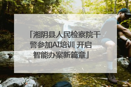 湘阴县人民检察院干警参加AI培训 开启智能办案新篇章