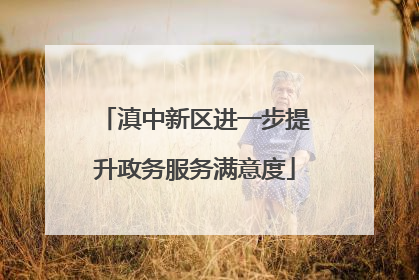 滇中新区进一步提升政务服务满意度