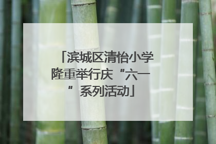 滨城区清怡小学隆重举行庆“六一”系列活动