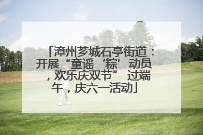 漳州芗城石亭街道：开展“童谣‘粽’动员，欢乐庆双节” 过端午，庆六一活动
