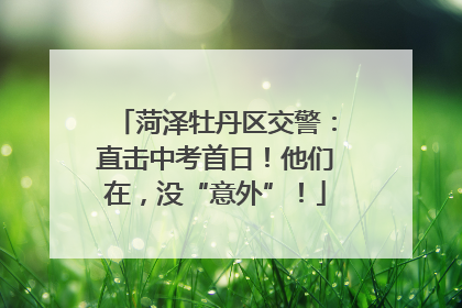菏泽牡丹区交警：直击中考首日！他们在，没“意外”！