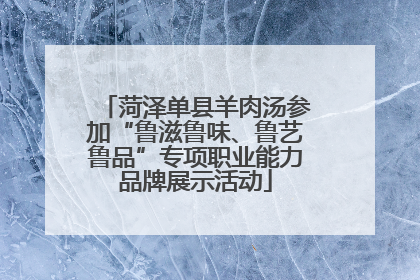 菏泽单县羊肉汤参加“鲁滋鲁味、鲁艺鲁品”专项职业能力品牌展示活动