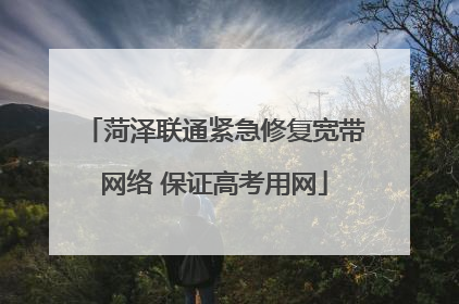 菏泽联通紧急修复宽带网络 保证高考用网