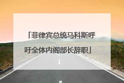 菲律宾总统马科斯呼吁全体内阁部长辞职