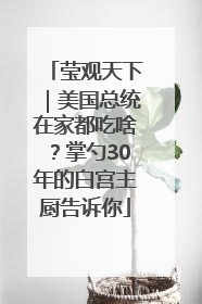 莹观天下｜美国总统在家都吃啥？掌勺30年的白宫主厨告诉你
