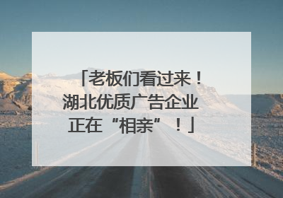 老板们看过来！湖北优质广告企业正在“相亲”！