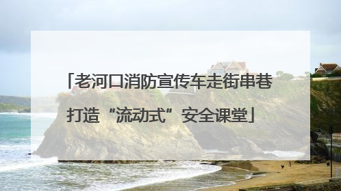 老河口消防宣传车走街串巷打造“流动式”安全课堂