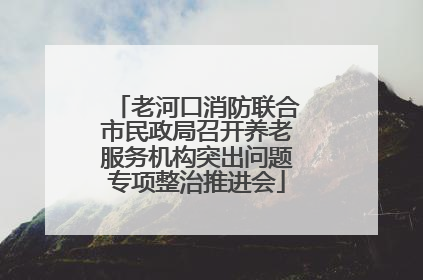 老河口消防联合市民政局召开养老服务机构突出问题专项整治推进会