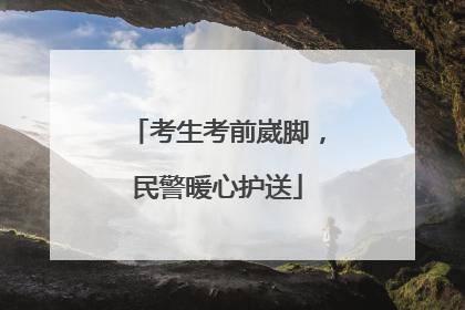 考生考前崴脚，民警暖心护送