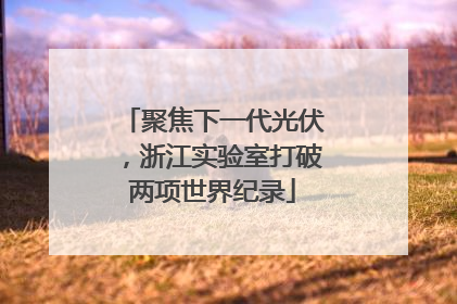 聚焦下一代光伏，浙江实验室打破两项世界纪录