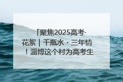 聚焦2025高考·花絮｜千瓶水・三年情！淄博这个村为高考生递上“奋进清凉”