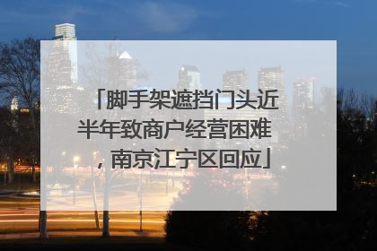 脚手架遮挡门头近半年致商户经营困难，南京江宁区回应