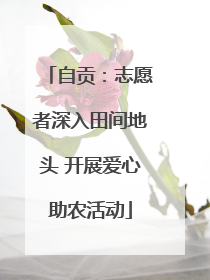 自贡：志愿者深入田间地头 开展爱心助农活动