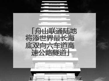 舟山联通陆地将添世界最长海底双向六车道高速公路隧道