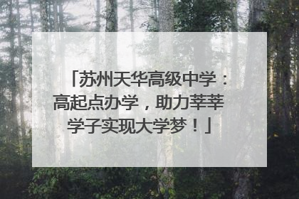 苏州天华高级中学：高起点办学，助力莘莘学子实现大学梦！
