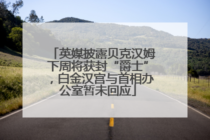 英媒披露贝克汉姆下周将获封“爵士”，白金汉宫与首相办公室暂未回应