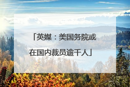 英媒：美国务院或在国内裁员逾千人