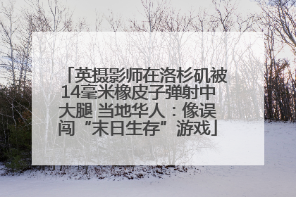 英摄影师在洛杉矶被14毫米橡皮子弹射中大腿 当地华人：像误闯“末日生存”游戏