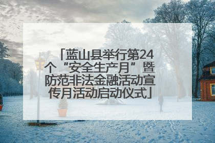 蓝山县举行第24个“安全生产月”暨防范非法金融活动宣传月活动启动仪式