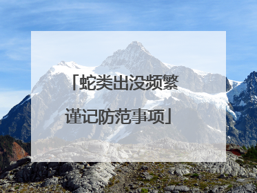 蛇类出没频繁 谨记防范事项