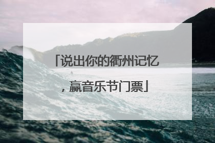 说出你的衢州记忆，赢音乐节门票