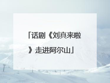 话剧《刘真来啦》走进阿尔山