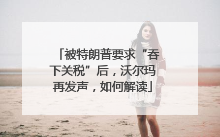 被特朗普要求“吞下关税”后，沃尔玛再发声，如何解读