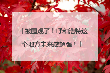 被围观了！呼和浩特这个地方未来感超强！