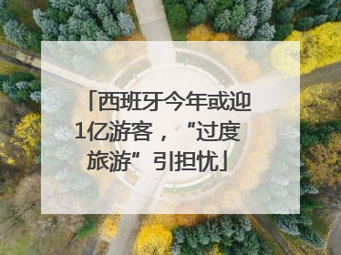 西班牙今年或迎1亿游客，“过度旅游”引担忧