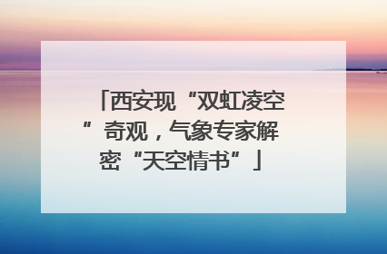 西安现“双虹凌空”奇观，气象专家解密“天空情书”