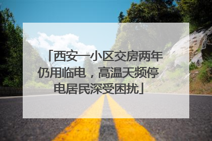 西安一小区交房两年仍用临电，高温天频停电居民深受困扰