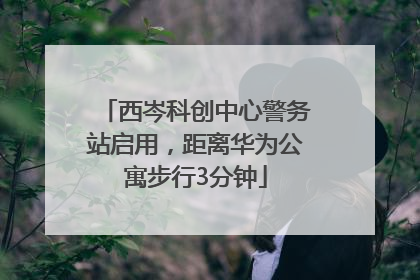 西岑科创中心警务站启用，距离华为公寓步行3分钟