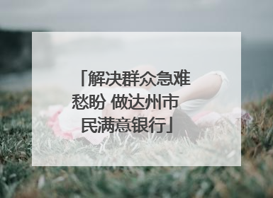 解决群众急难愁盼 做达州市民满意银行