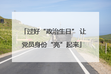 过好“政治生日” 让党员身份“亮”起来