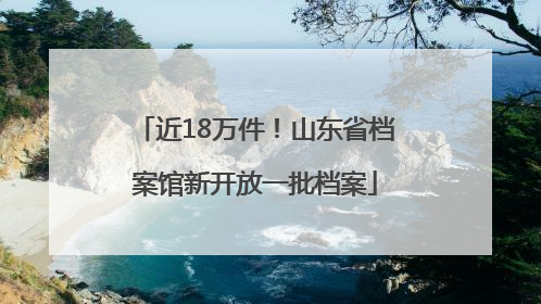 近18万件！山东省档案馆新开放一批档案
